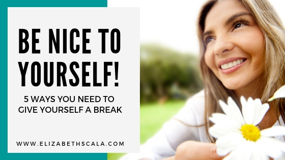 Be Nice To Yourself! 5 Ways You Need To Give Yourself a Break