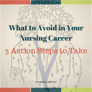 What to Avoid in Your Nursing Career: 3 Action Steps to Take #nursingfromwithin
