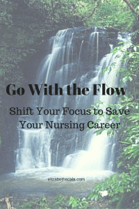 Go With the Flow: How Shifting Your Focus Can Save Your Nursing Career #yournextshift #nursingfromwithin