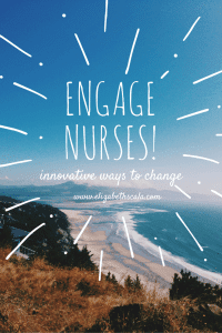 Engage Clinical Nurses: Innovative Ways for Nursing Leaders to Sustain Change #nursingfromwithin #YourNextShift