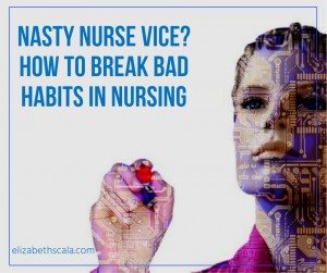 Nasty Nurse Vice? How to Break Bad Habits in Nursing