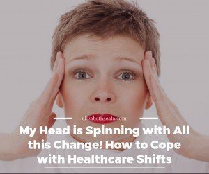 My Head is Spinning with All this Change! How to Cope with Healthcare Shifts