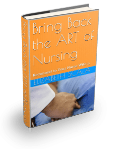 Bring Back the ART of Nursing by Elizabeth Scala, MSN/MBA, RN