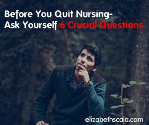 Before You Quit Nursing- Ask Yourself 6 Crucial Questions