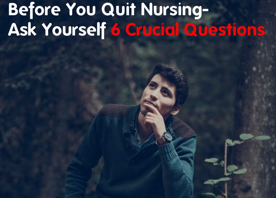 Before You Quit Nursing- Ask Yourself 6 Crucial Questions