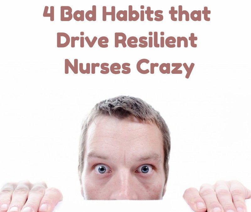 4 Bad Habits that Drive Resilient Nurses Crazy