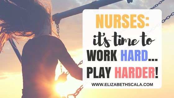 Nurses, It’s Time to Work Hard… Play Harder!