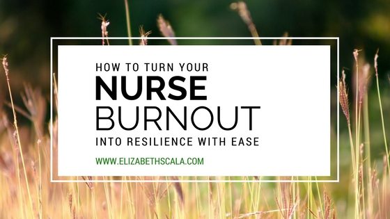 How to Turn Your Nurse Burnout Into Resilience with Ease