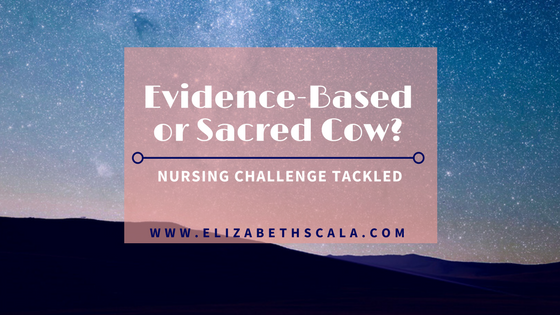 Evidence-Based Or Sacred Cow? Nursing Challenge Tackled