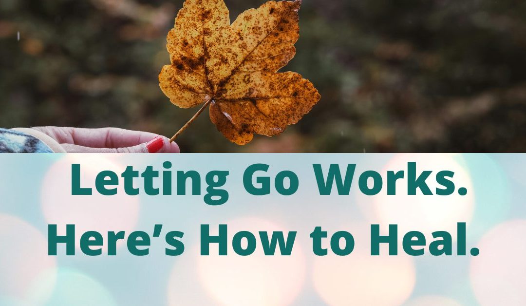 Letting Go Works. Here’s How to Heal.